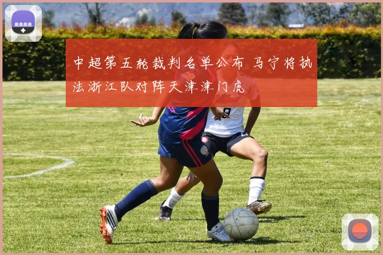中超第五轮裁判名单公布 马宁将执法浙江队对阵天津津门虎