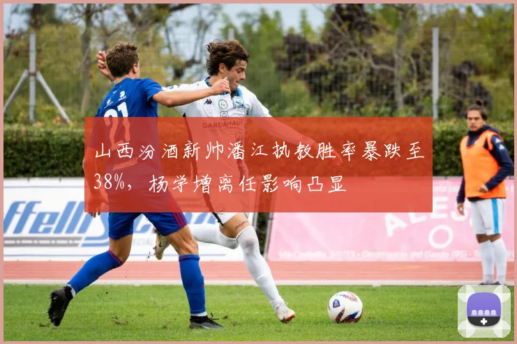 山西汾酒新帅潘江执教胜率暴跌至38%,杨学增离任影响凸显