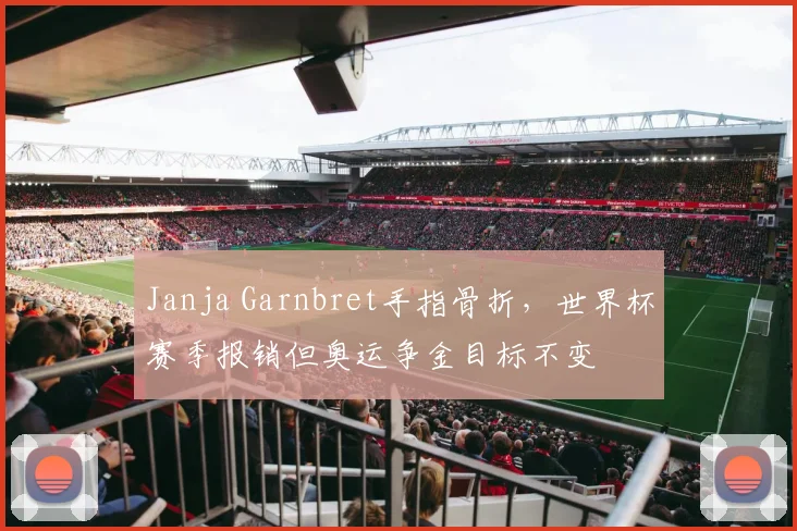 Janja Garnbret手指骨折，世界杯赛季报销但奥运争金目标不变