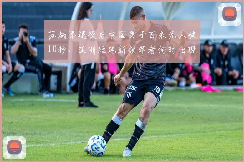 苏炳添退役后中国男子百米无人破10秒,亚洲短跑新领军者何时出现?