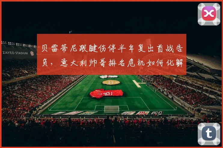 贝雷蒂尼跟腱伤停半年复出首战告负，意大利帅哥排名危机如何化解？